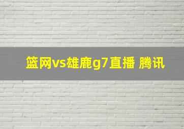 篮网vs雄鹿g7直播 腾讯